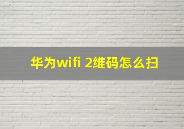 华为wifi 2维码怎么扫